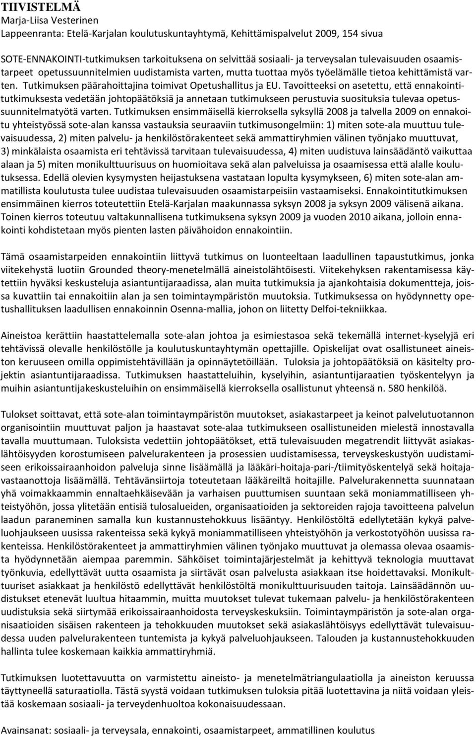 Tavoitteeksi on asetettu, että ennakointitutkimuksesta vedetään johtopäätöksiä ja annetaan tutkimukseen perustuvia suosituksia tulevaa opetussuunnitelmatyötä varten.