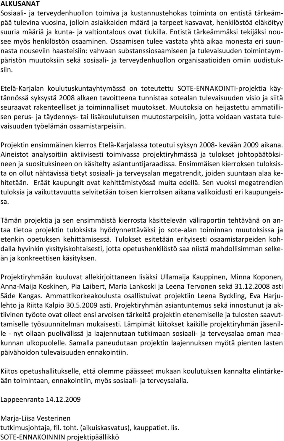 Osaamisen tulee vastata yhtä aikaa monesta eri suunnasta nouseviin haasteisiin: vahvaan substanssiosaamiseen ja tulevaisuuden toimintaympäristön muutoksiin sekä sosiaali- ja terveydenhuollon