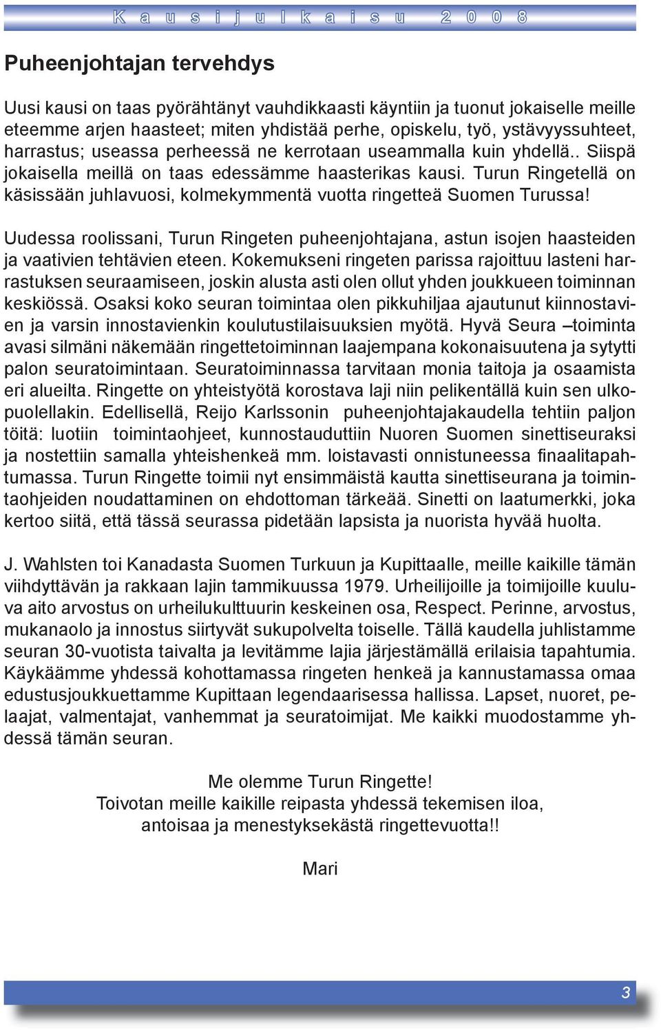 Turun Ringetellä on käsissään juhlavuosi, kolmekymmentä vuotta ringetteä Suomen Turussa! Uudessa roolissani, Turun Ringeten puheenjohtajana, astun isojen haasteiden ja vaativien tehtävien eteen.