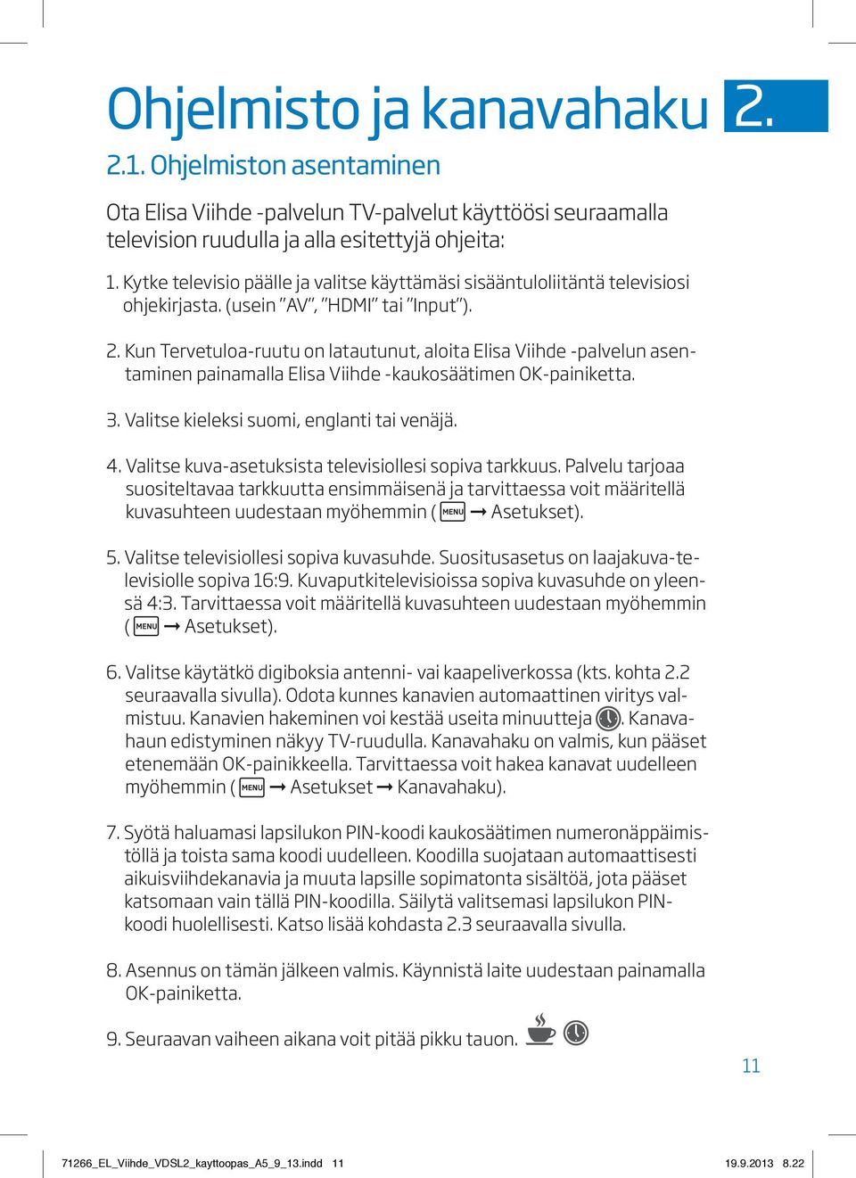 Kun Tervetuloa-ruutu on latautunut, aloita Elisa Viihde -palvelun asentaminen painamalla Elisa Viihde -kaukosäätimen OK-painiketta. 3. Valitse kieleksi suomi, englanti tai venäjä. 4.