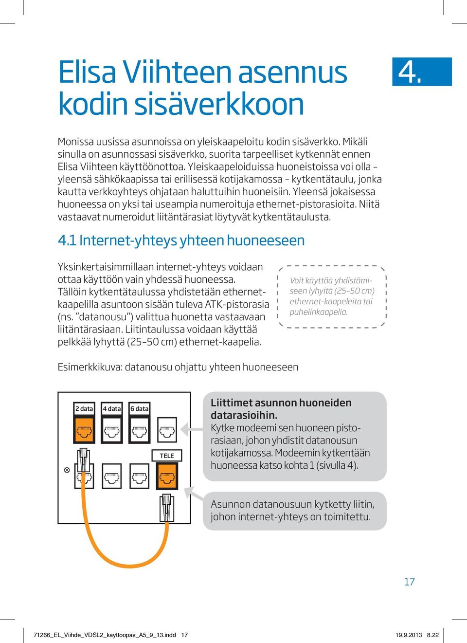 Yleiskaapeloiduissa huoneistoissa voi olla yleensä sähkökaapissa tai erillisessä kotijakamossa kytkentätaulu, jonka kautta verkkoyhteys ohjataan haluttuihin huoneisiin.