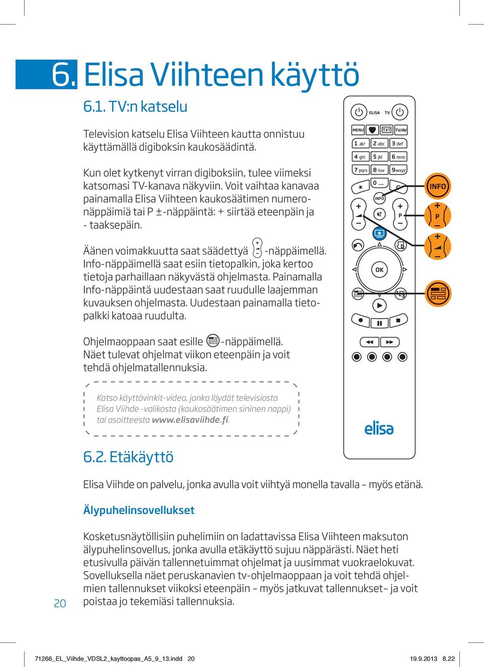 Voit vaihtaa kanavaa painamalla Elisa Viihteen kaukosäätimen numeronäppäimiä tai P ±-näppäintä: + siirtää eteenpäin ja - taaksepäin. Äänen voimakkuutta saat säädettyä -näppäimellä.