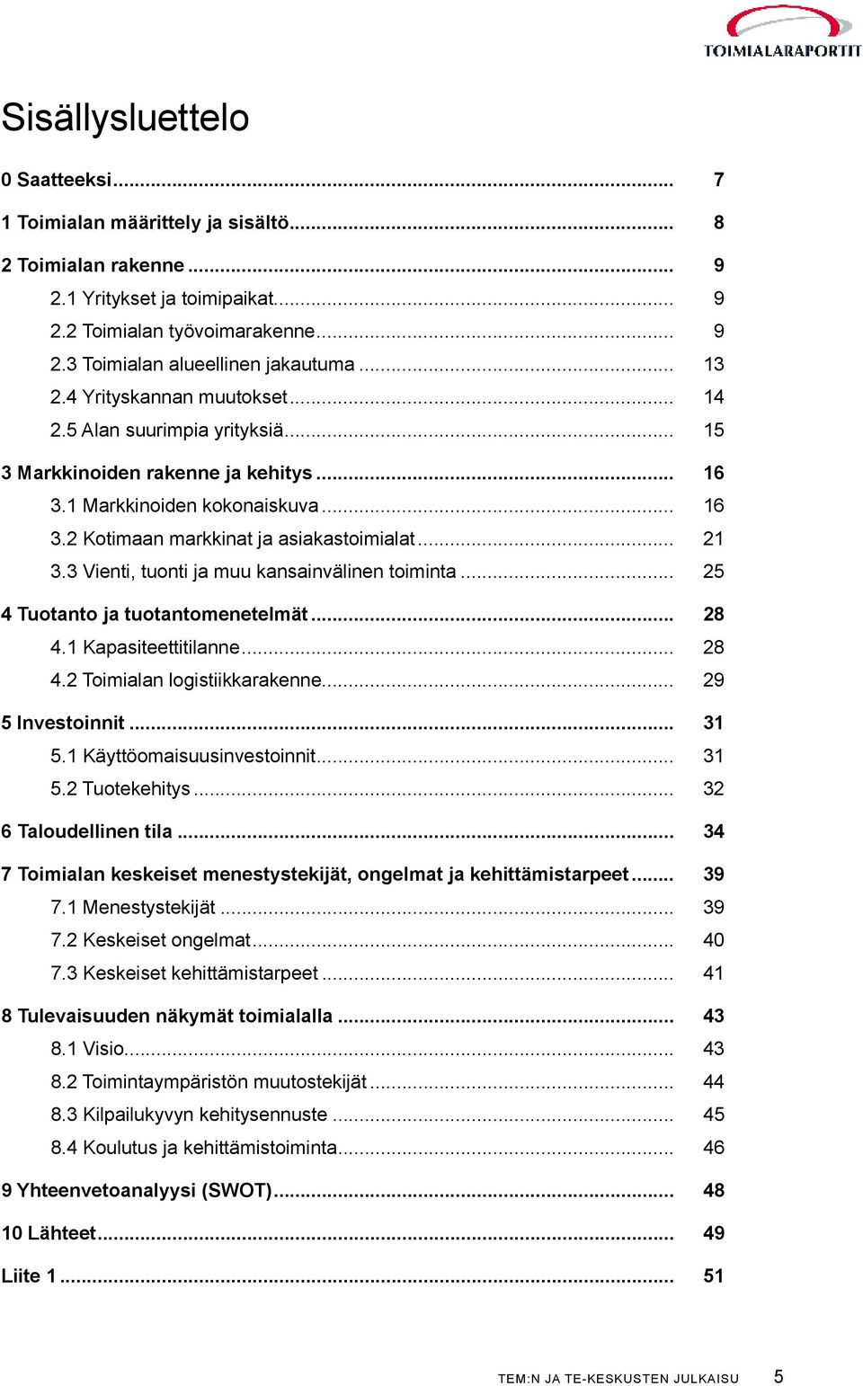 3 Vienti, tuonti ja muu kansainvälinen toiminta... 25 4 Tuotanto ja tuotantomenetelmät... 28 4.1 Kapasiteettitilanne... 28 4.2 Toimialan logistiikkarakenne... 29 5 Investoinnit... 31 5.