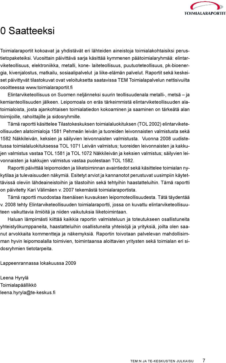 sosiaalipalvelut ja liike-elämän palvelut. Raportit sekä keskeiset päivittyvät tilastokuvat ovat veloituksetta saatavissa TEM Toimialapalvelun nettisivuilta osoitteessa www.toimialaraportit.