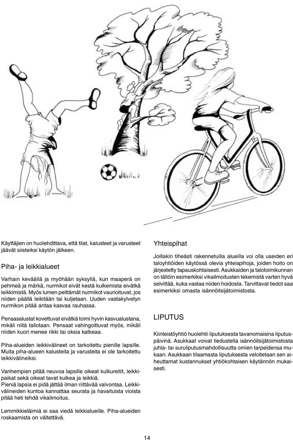 Myös lumen peittämät nurmikot vaurioituvat, jos niiden päällä leikitään tai kuljetaan. Uuden vastakylvetyn nurmikon pitää antaa kasvaa rauhassa.