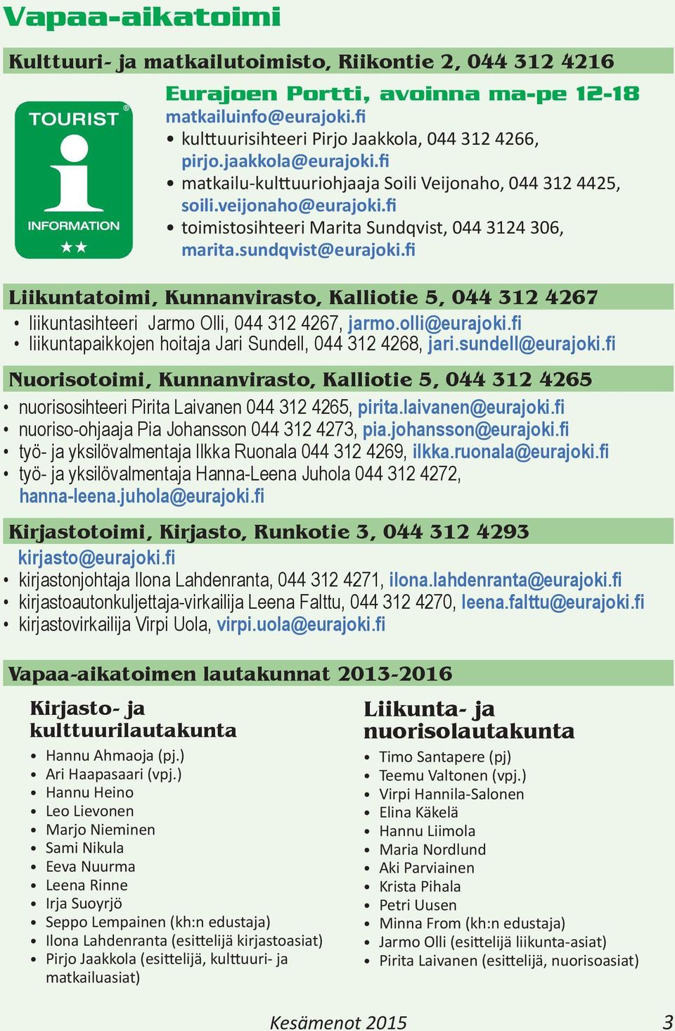 fi Liikuntatoimi, Kunnanvirasto, Kalliotie 5, 044 312 4267 liikuntasihteeri Jarmo Olli, 044 312 4267, jarmo.olli@eurajoki.fi liikuntapaikkojen hoitaja Jari Sundell, 044 312 4268, jari.