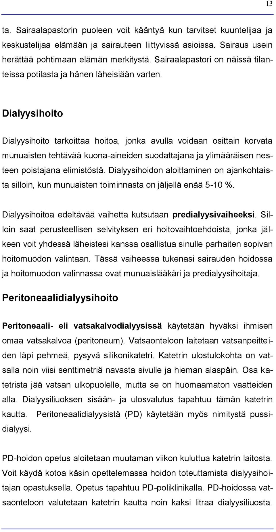 Dialyysihoito Dialyysihoito tarkoittaa hoitoa, jonka avulla voidaan osittain korvata munuaisten tehtävää kuona-aineiden suodattajana ja ylimääräisen nesteen poistajana elimistöstä.