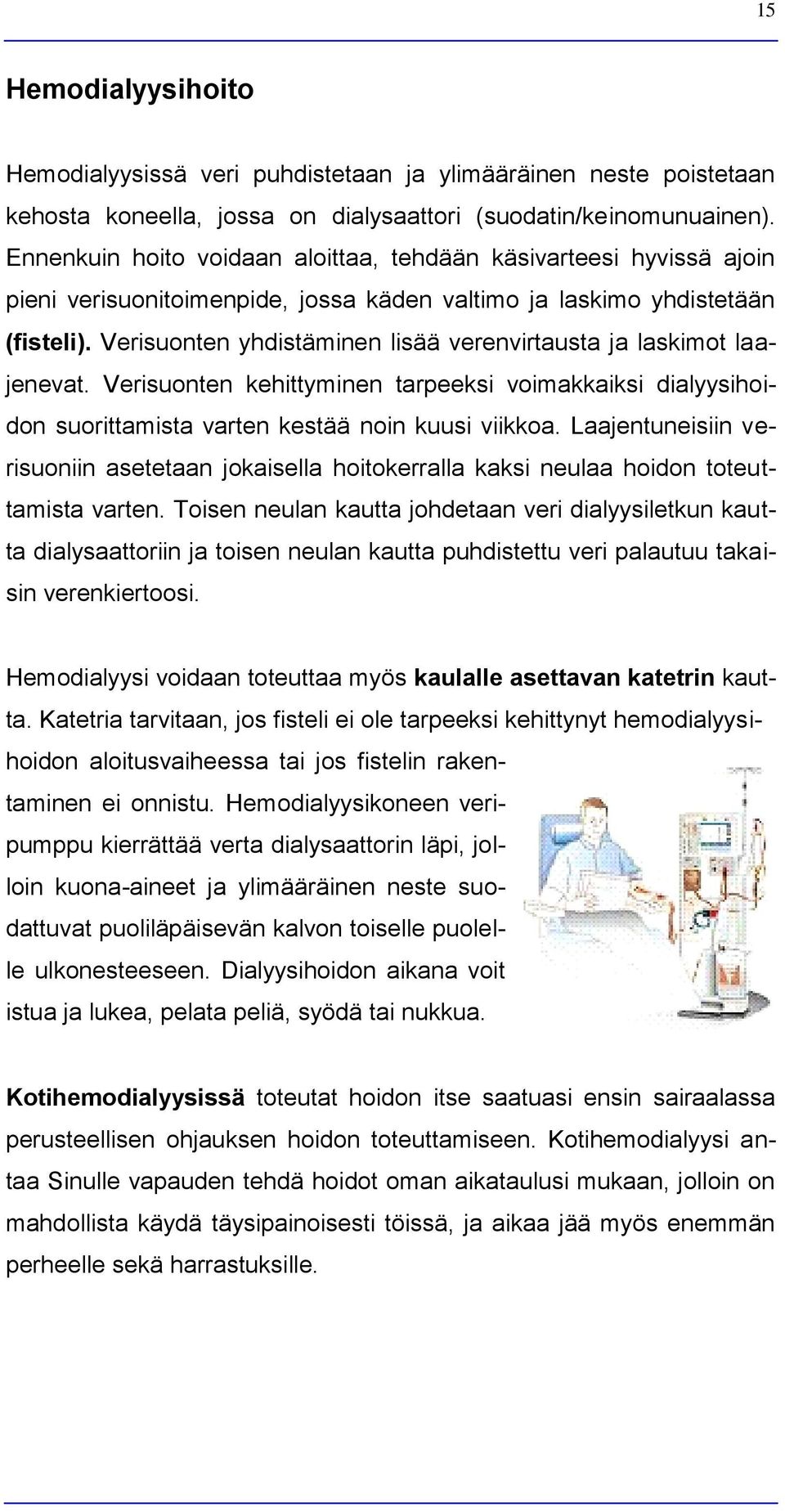 Verisuonten yhdistäminen lisää verenvirtausta ja laskimot laajenevat. Verisuonten kehittyminen tarpeeksi voimakkaiksi dialyysihoidon suorittamista varten kestää noin kuusi viikkoa.