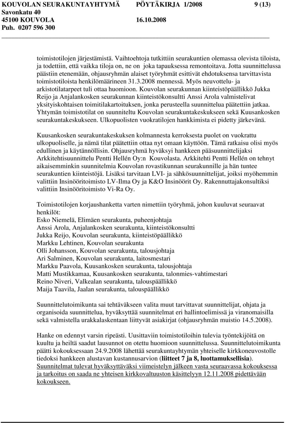 Jotta suunnittelussa päästiin etenemään, ohjausryhmän alaiset työryhmät esittivät ehdotuksensa tarvittavista toimistotiloista henkilömäärineen 31.3.2008 mennessä.