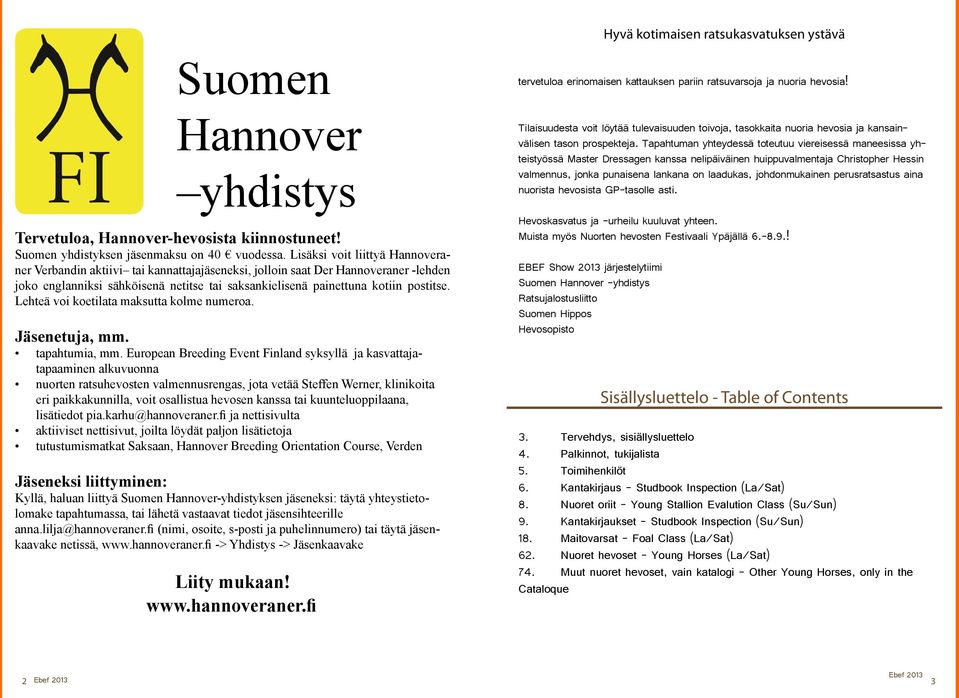 Lisäksi voit liittyä Hannoveraner Verbandin aktiivi tai kannattajajäseneksi, jolloin saat Der Hannoveraner -lehden joko englanniksi sähköisenä netitse tai saksankielisenä painettuna kotiin postitse.