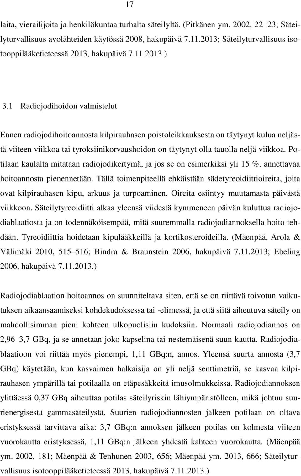 1 Radiojodihoidon valmistelut Ennen radiojodihoitoannosta kilpirauhasen poistoleikkauksesta on täytynyt kulua neljästä viiteen viikkoa tai tyroksiinikorvaushoidon on täytynyt olla tauolla neljä