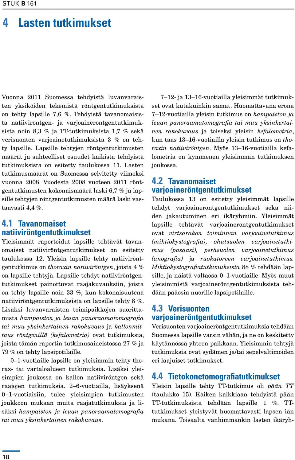 Lapsille tehtyjen röntgentutkimusten määrät ja suhteelliset osuudet kaikista tehdyistä tutkimuksista on esitetty taulukossa 11. Lasten tutkimusmäärät on Suomessa selvitetty viimeksi vuonna 2008.