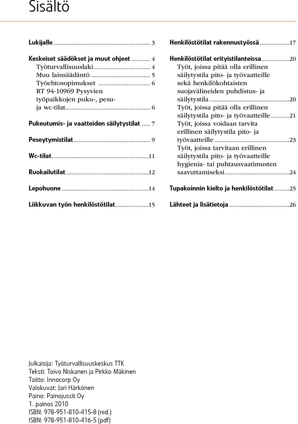 ..17 Henkilöstötilat erityistilanteissa...20 Työt, joissa pitää olla erillinen säilytystila pito- ja työvaatteille sekä henkilökohtaisten suojavälineiden puhdistus- ja säilytystila.