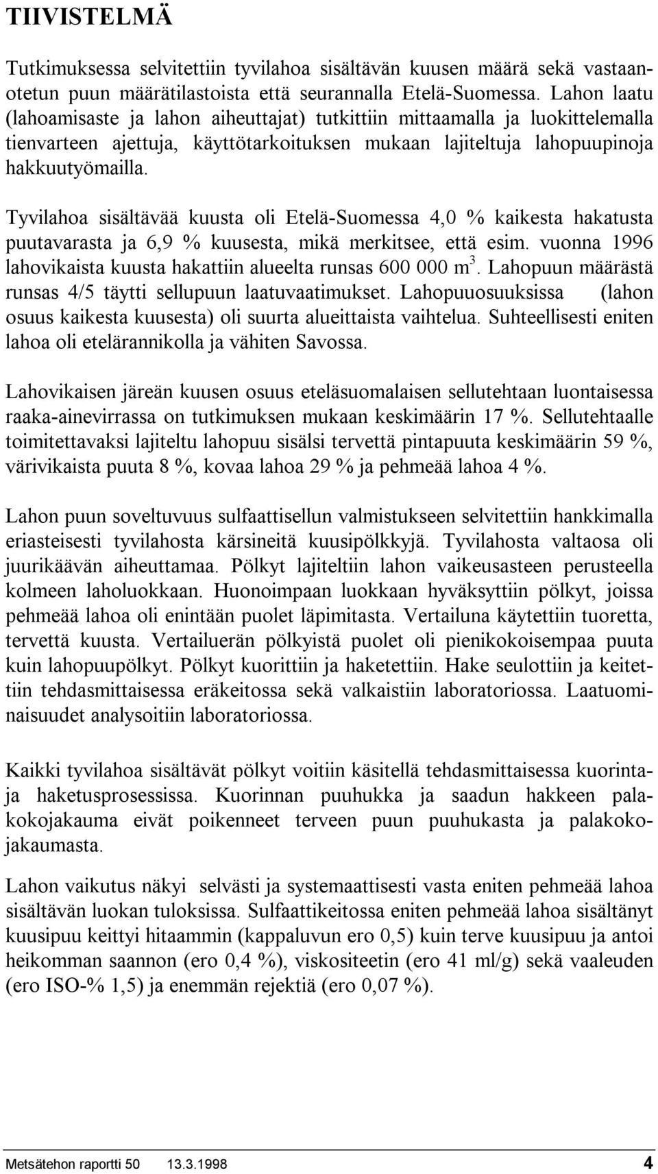 Tyvilahoa sisältävää kuusta oli Etelä-Suomessa 4,0 % kaikesta hakatusta puutavarasta ja 6,9 % kuusesta, mikä merkitsee, että esim.