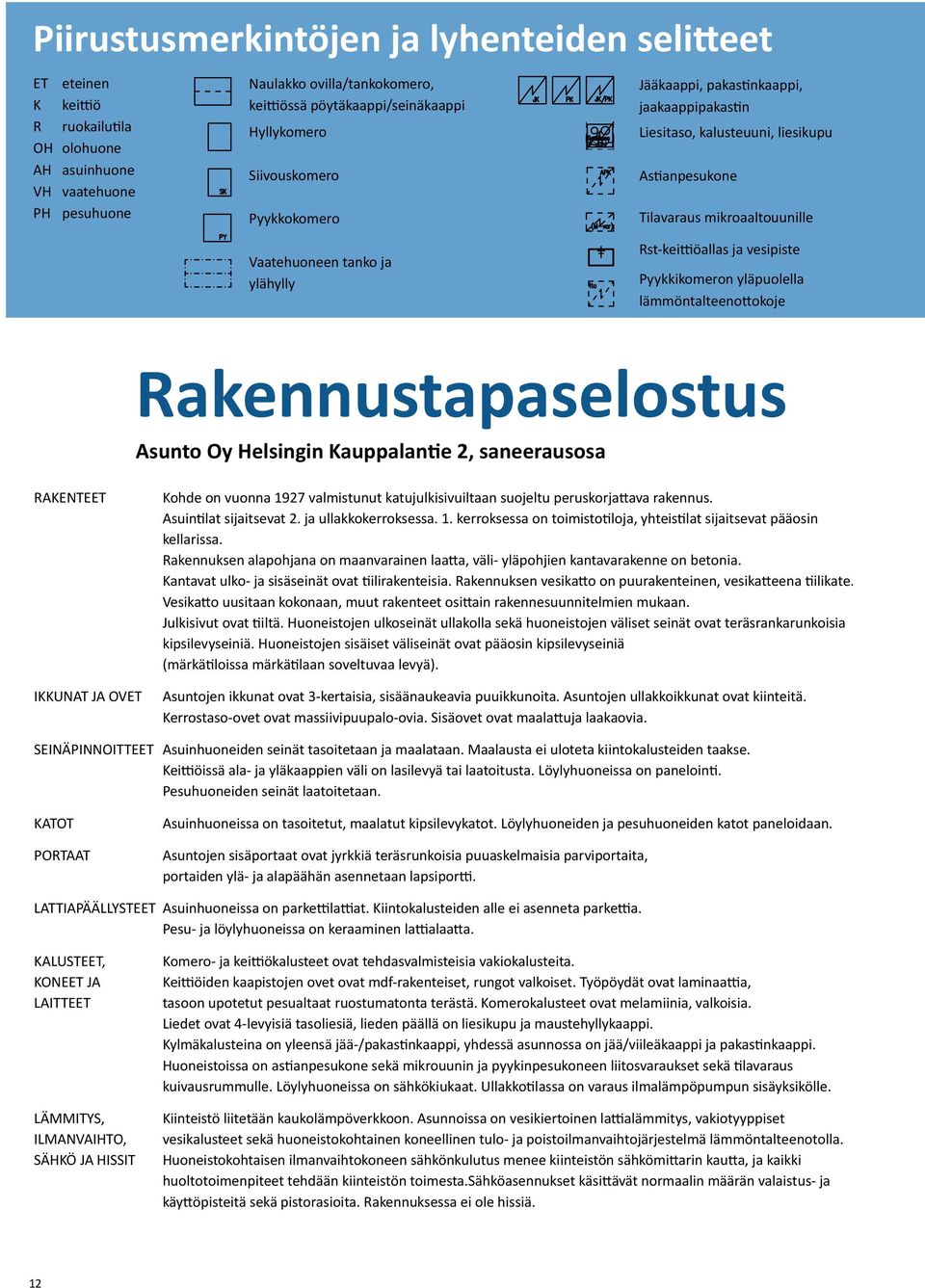 Rst-keittiöallas ja vesipiste Pyykkikomeron yläpuolella lämmöntalteenottokoje Rakennustapaselostus Asunto Oy Helsingin Kauppalantie 2, saneerausosa RAKENTEET Kohde on vuonna 1927 valmistunut