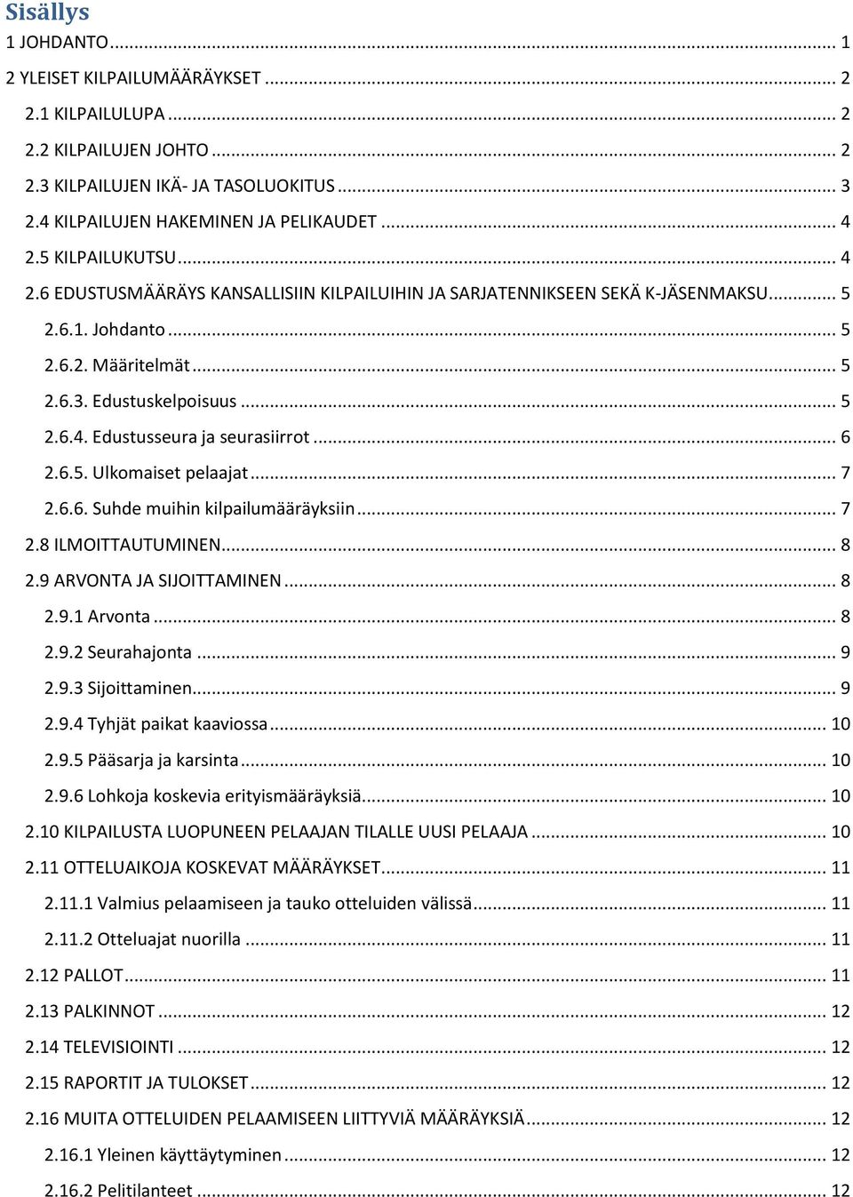 .. 6 2.6.5. Ulkomaiset pelaajat... 7 2.6.6. Suhde muihin kilpailumääräyksiin... 7 2.8 ILMOITTAUTUMINEN... 8 2.9 ARVONTA JA SIJOITTAMINEN... 8 2.9.1 Arvonta... 8 2.9.2 Seurahajonta... 9 2.9.3 Sijoittaminen.