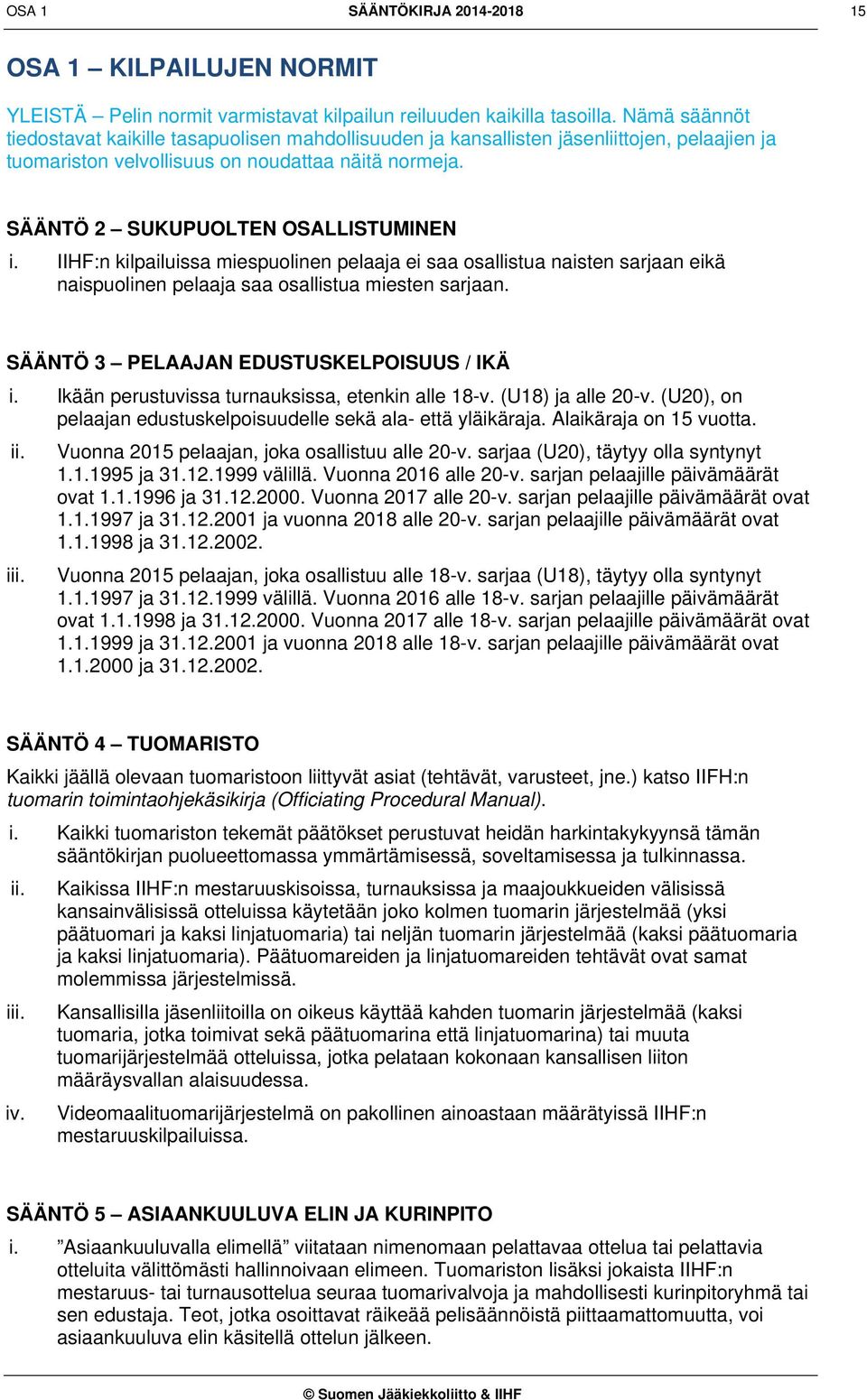 IIHF:n kilpailuissa miespuolinen pelaaja ei saa osallistua naisten sarjaan eikä naispuolinen pelaaja saa osallistua miesten sarjaan. SÄÄNTÖ 3 PELAAJAN EDUSTUSKELPOISUUS / IKÄ i.