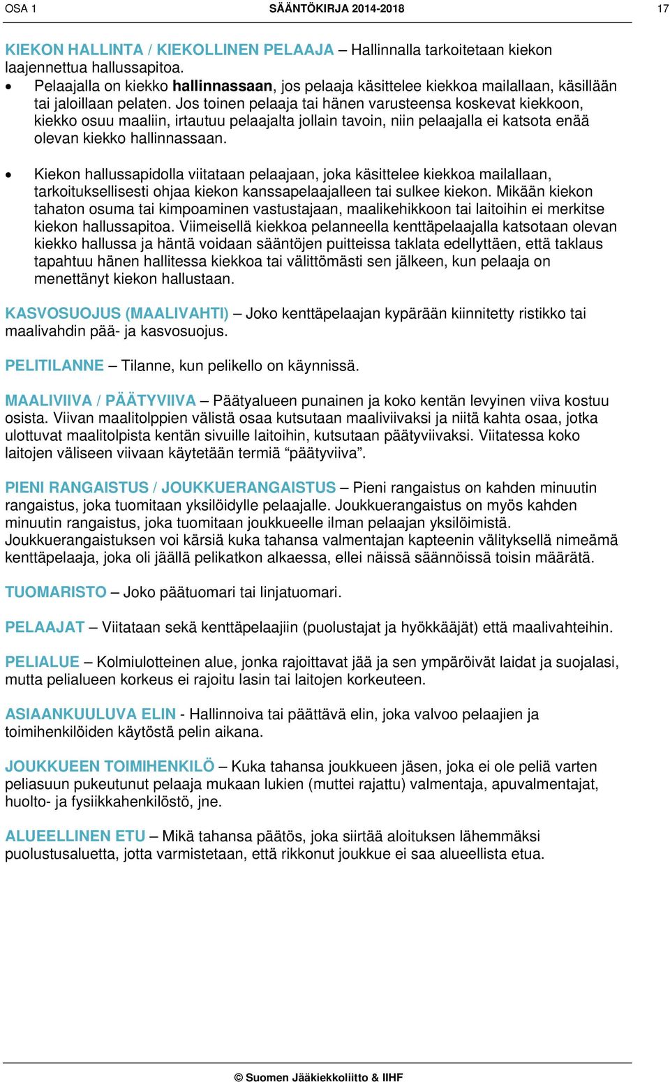 Jos toinen pelaaja tai hänen varusteensa koskevat kiekkoon, kiekko osuu maaliin, irtautuu pelaajalta jollain tavoin, niin pelaajalla ei katsota enää olevan kiekko hallinnassaan.