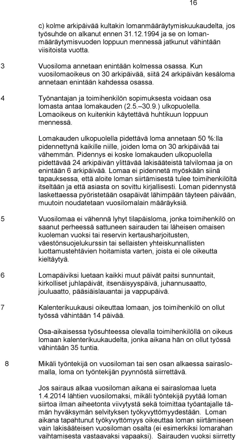 4 Työnantajan ja toimihenkilön sopimuksesta voidaan osa lomasta antaa lomakauden (2.5. 30.9.) ulkopuolella. Lomaoikeus on kuitenkin käytettävä huhtikuun loppuun mennessä.