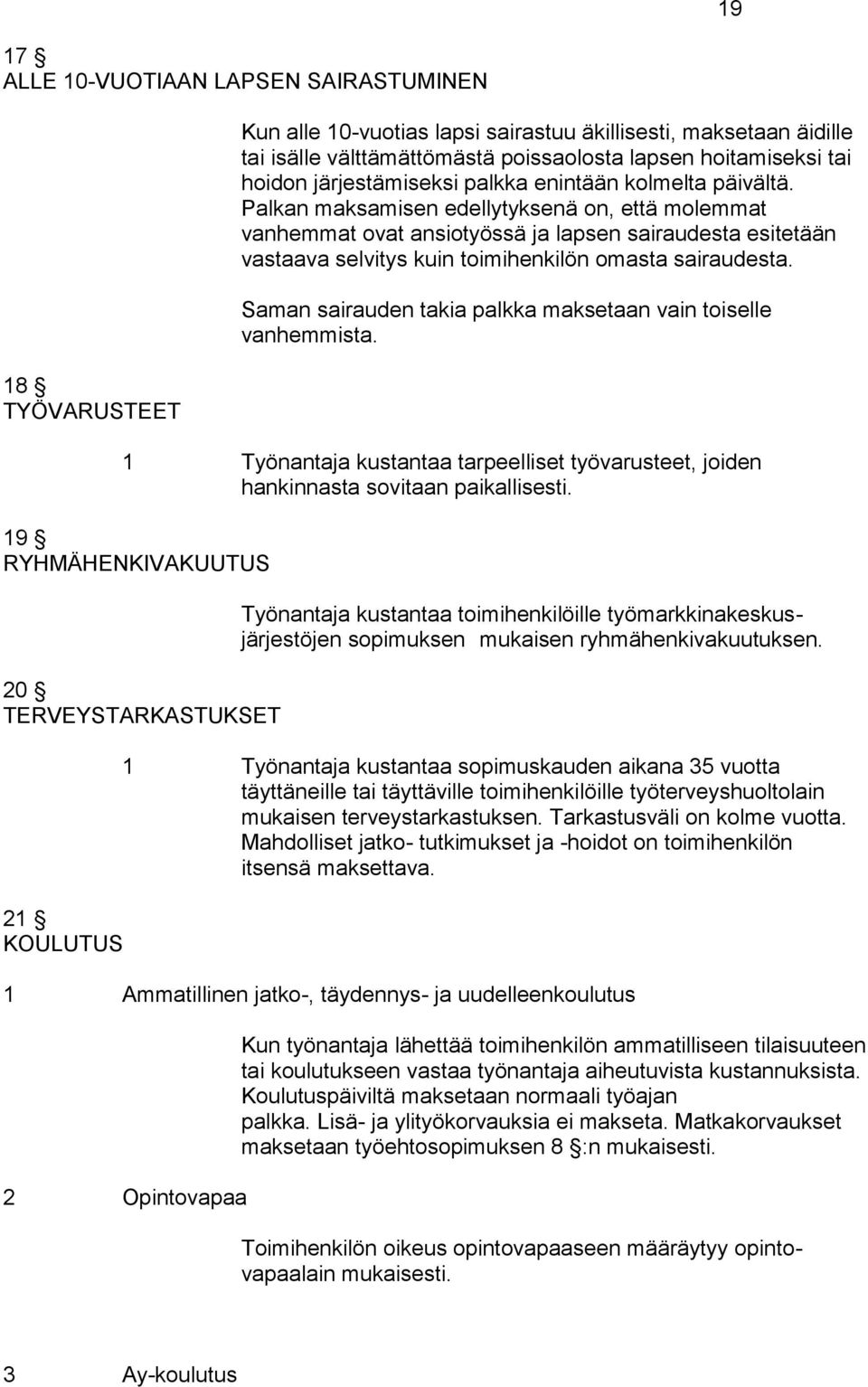 Palkan maksamisen edellytyksenä on, että molemmat vanhemmat ovat ansiotyössä ja lapsen sairaudesta esitetään vastaava selvitys kuin toimihenkilön omasta sairaudesta.