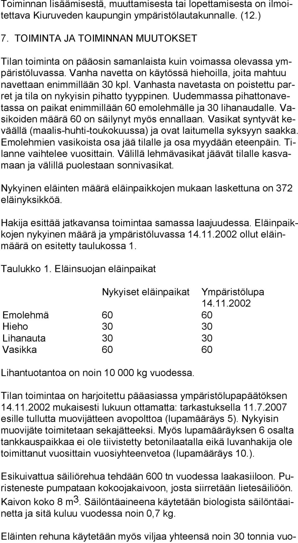 Vanhasta navetasta on poistettu parret ja tila on nykyisin pihatto tyyppinen. Uudemmassa pi hat tonavetas sa on paikat enimmillään 60 emolehmälle ja 30 lihanaudalle.