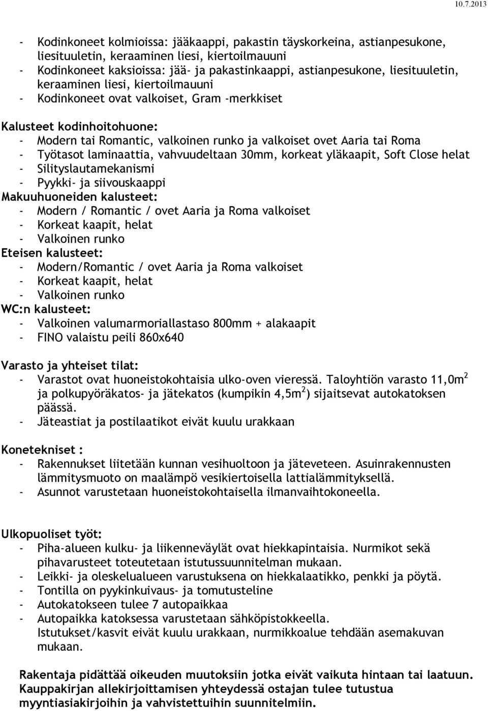 Työtasot laminaattia, vahvuudeltaan 30mm, korkeat yläkaapit, Soft Close helat - Silityslautamekanismi - Pyykki- ja siivouskaappi Makuuhuoneiden kalusteet: - Modern / Romantic / ovet Aaria ja Roma