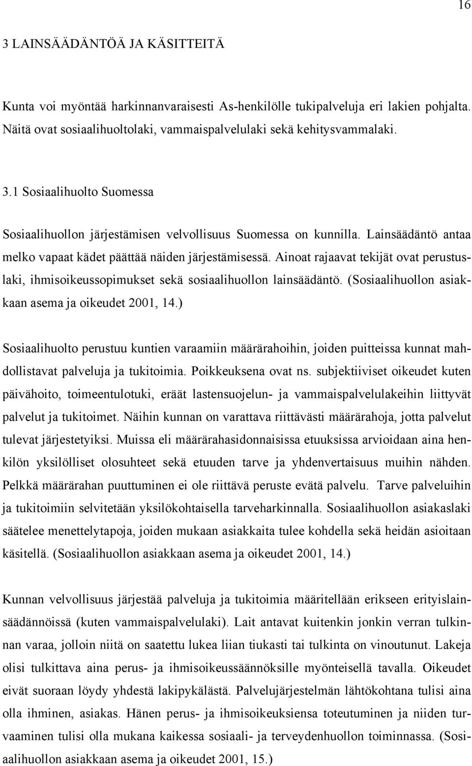 (Sosiaalihuollon asiakkaan asema ja oikeudet 2001, 14.) Sosiaalihuolto perustuu kuntien varaamiin määrärahoihin, joiden puitteissa kunnat mahdollistavat palveluja ja tukitoimia. Poikkeuksena ovat ns.