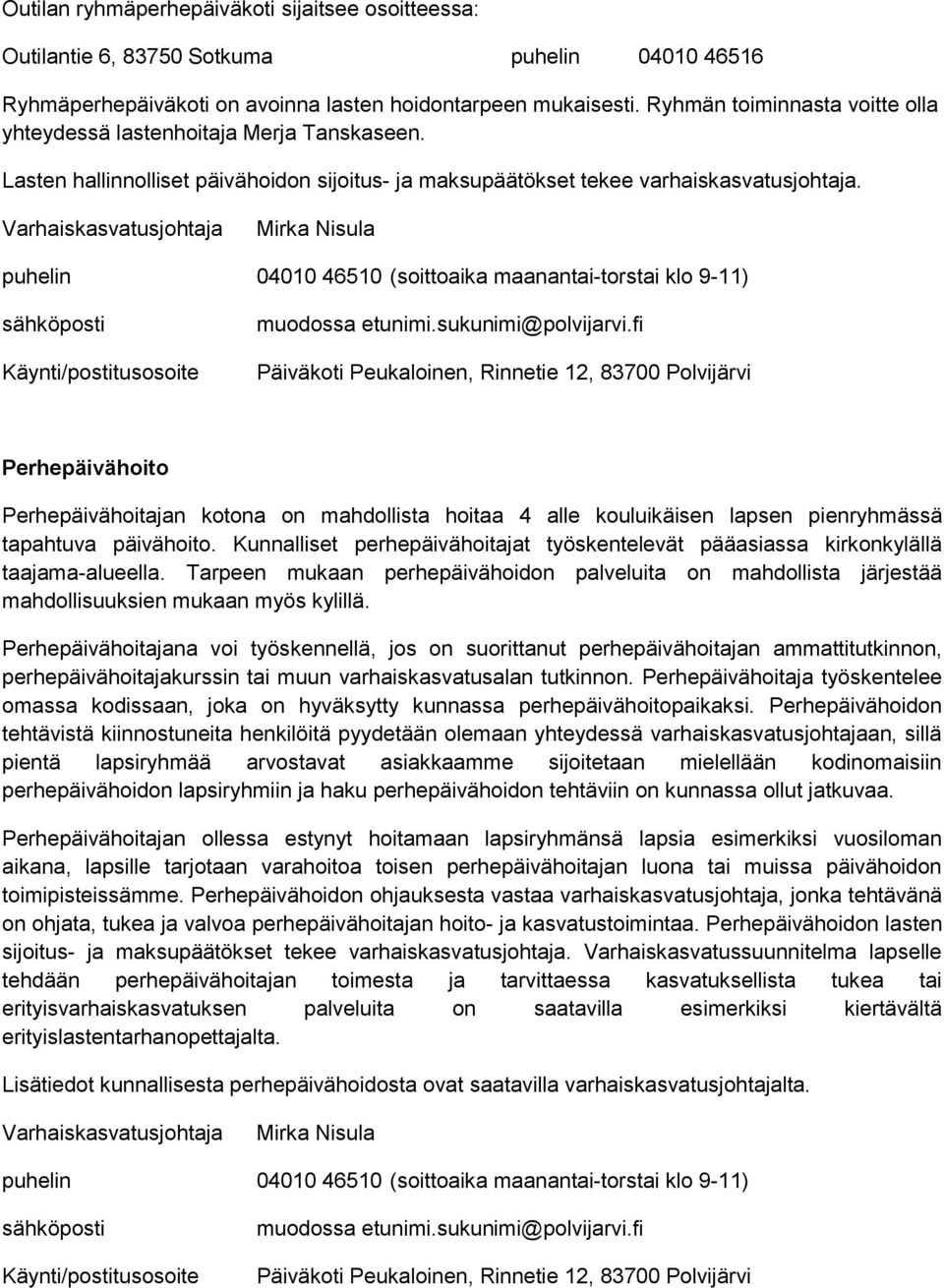 Perhepäivähoito Perhepäivähoitajan kotona on mahdollista hoitaa 4 alle kouluikäisen lapsen pienryhmässä tapahtuva päivähoito.