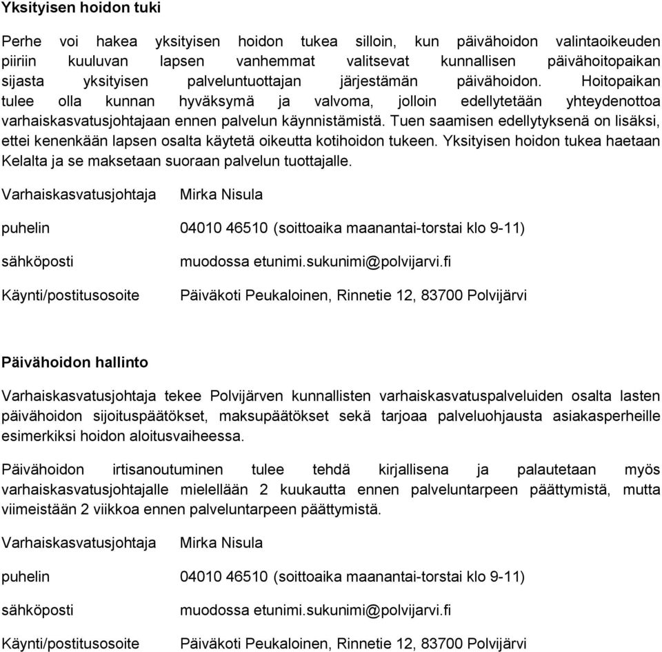 Tuen saamisen edellytyksenä on lisäksi, ettei kenenkään lapsen osalta käytetä oikeutta kotihoidon tukeen. Yksityisen hoidon tukea haetaan Kelalta ja se maksetaan suoraan palvelun tuottajalle.