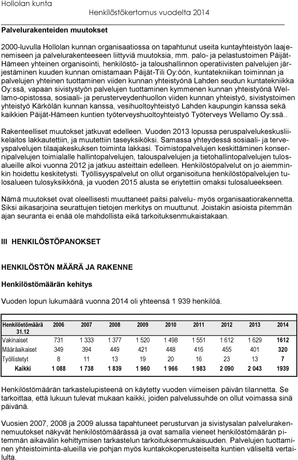 toiminnan ja palvelujen yhteinen tuottaminen viiden kunnan yhteistyönä Lahden seudun kuntatekniikka Oy:ssä, vapaan sivistystyön palvelujen tuottaminen kymmenen kunnan yhteistyönä Wellamo-opistossa,