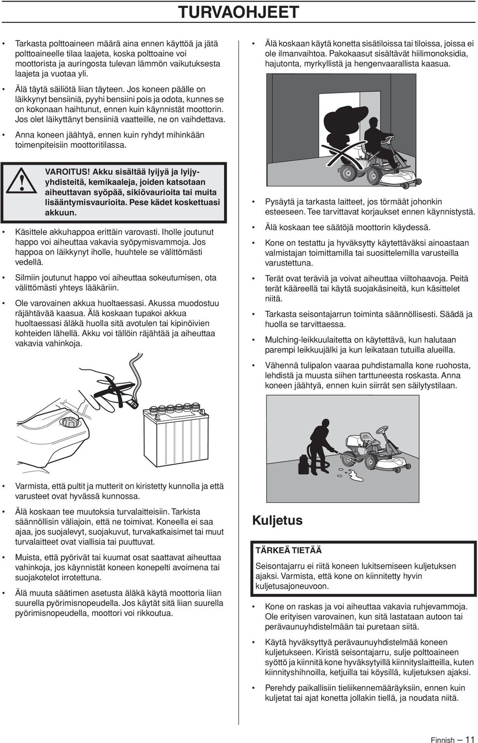 Älä täytä säiliötä liian täyteen. Jos koneen päälle on läikkynyt bensiiniä, pyyhi bensiini pois ja odota, kunnes se on kokonaan haihtunut, ennen kuin käynnistät moottorin.