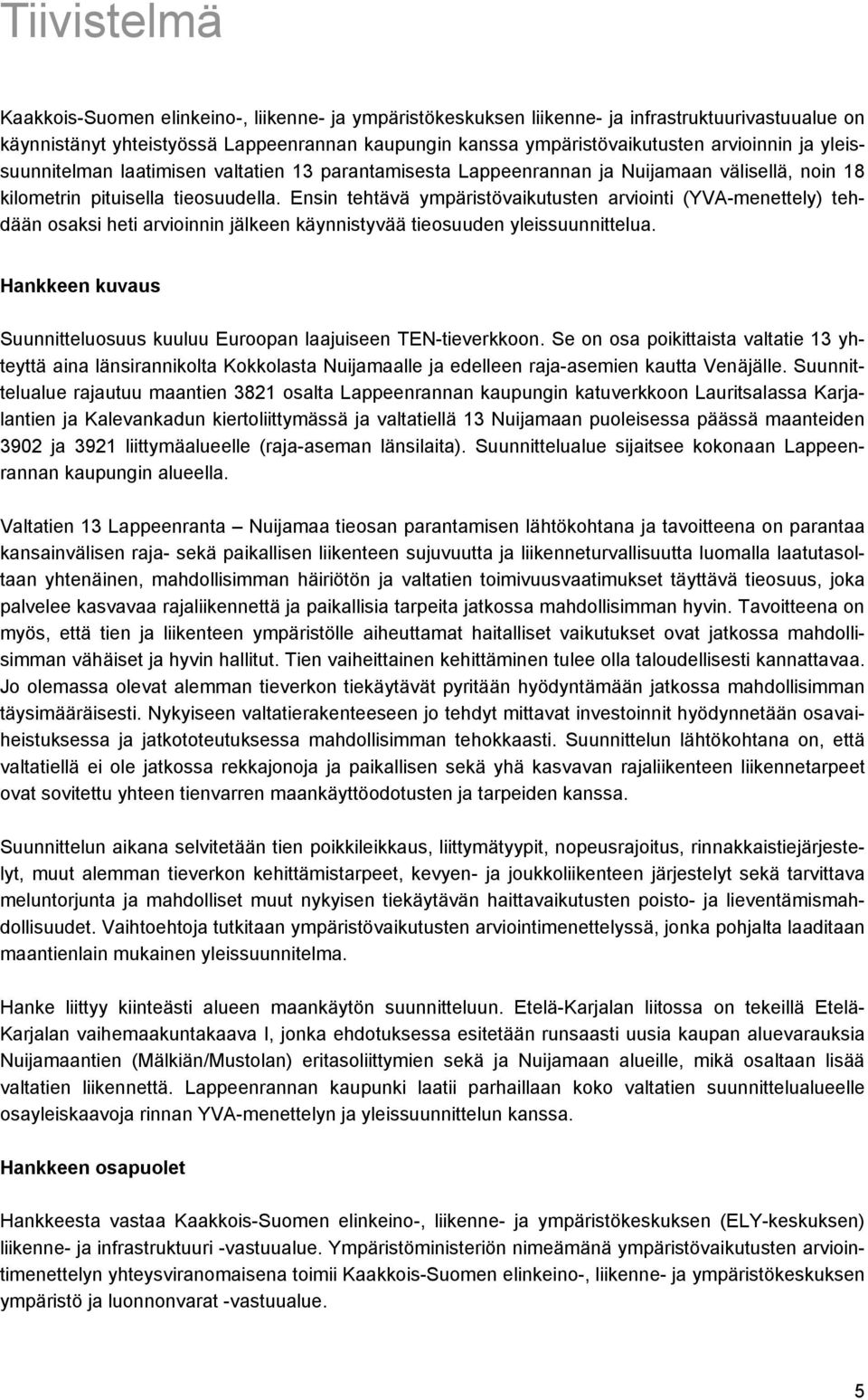 Ensin tehtävä ympäristövaikutusten arviointi (YVA-menettely) tehdään osaksi heti arvioinnin jälkeen käynnistyvää tieosuuden yleissuunnittelua.