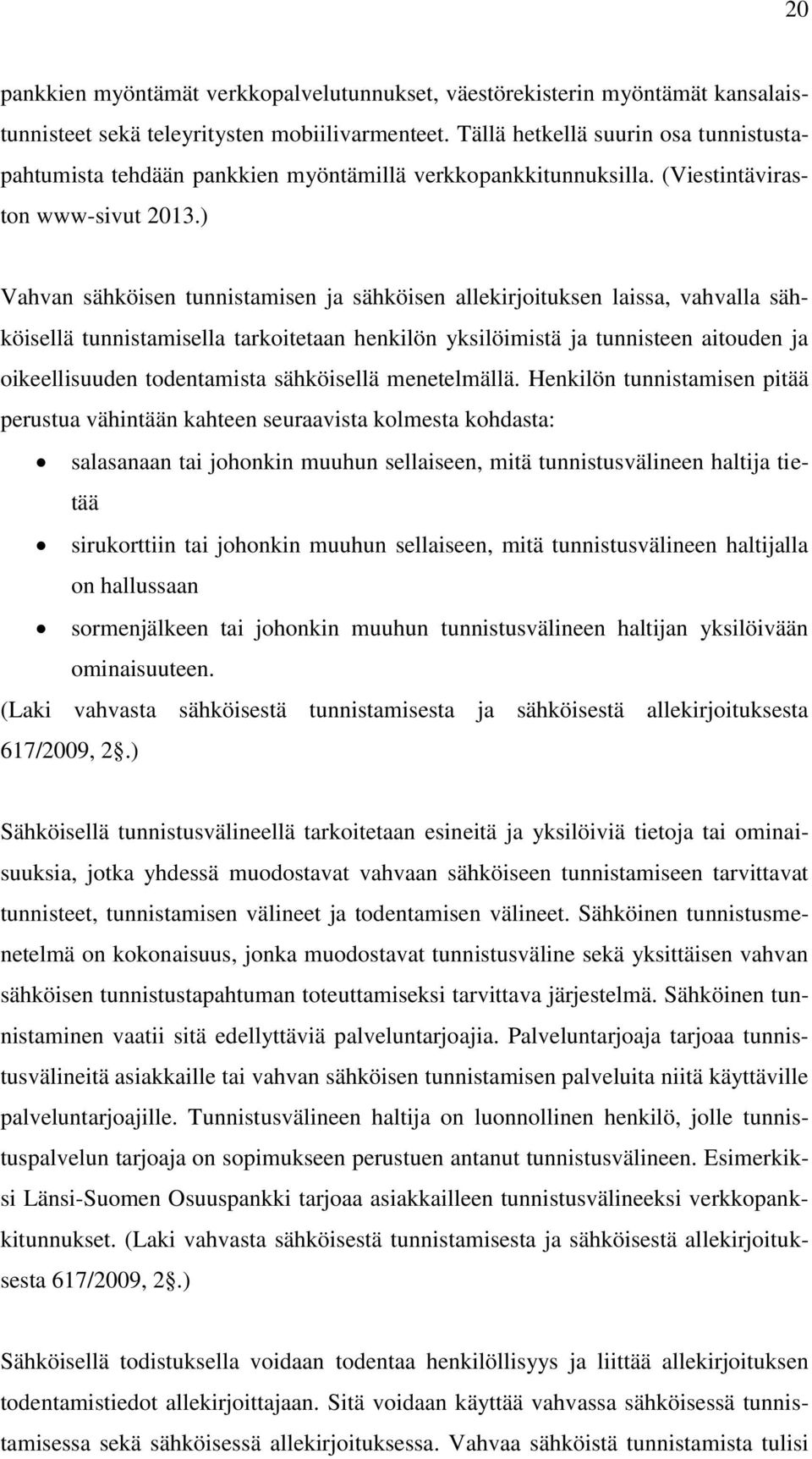 ) Vahvan sähköisen tunnistamisen ja sähköisen allekirjoituksen laissa, vahvalla sähköisellä tunnistamisella tarkoitetaan henkilön yksilöimistä ja tunnisteen aitouden ja oikeellisuuden todentamista