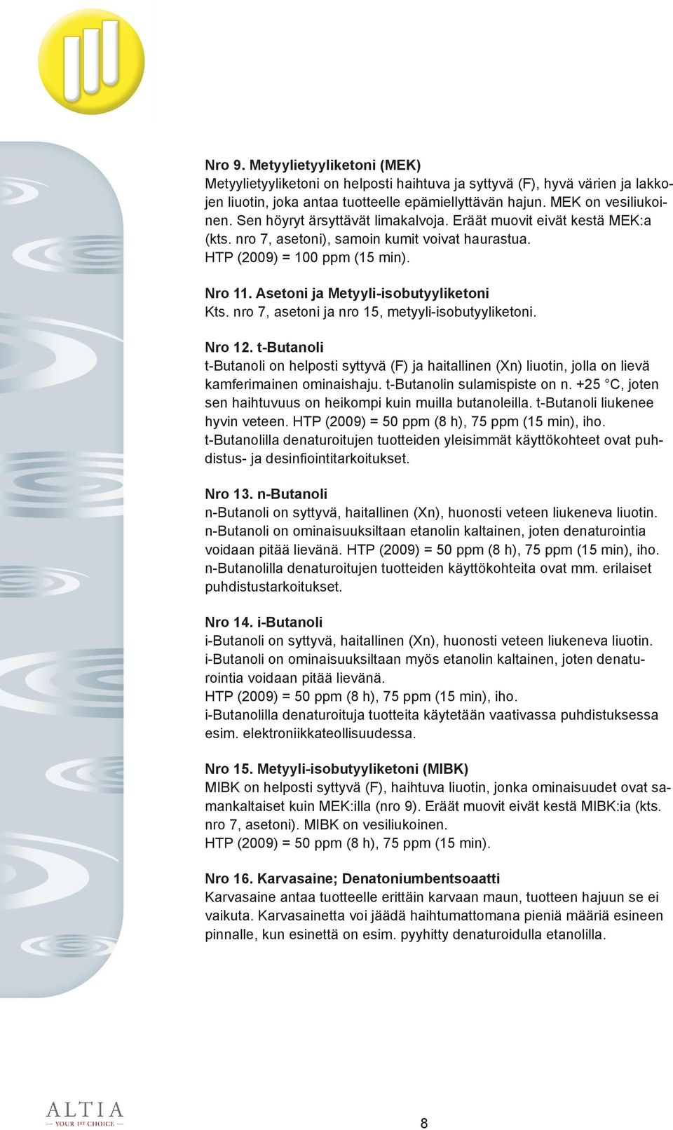 nro 7, asetoni ja nro 15, metyyli-isobutyyliketoni. Nro 12. t-butanoli t-butanoli on helposti syttyvä (F) ja haitallinen (Xn) liuotin, jolla on lievä kamferimainen ominaishaju.