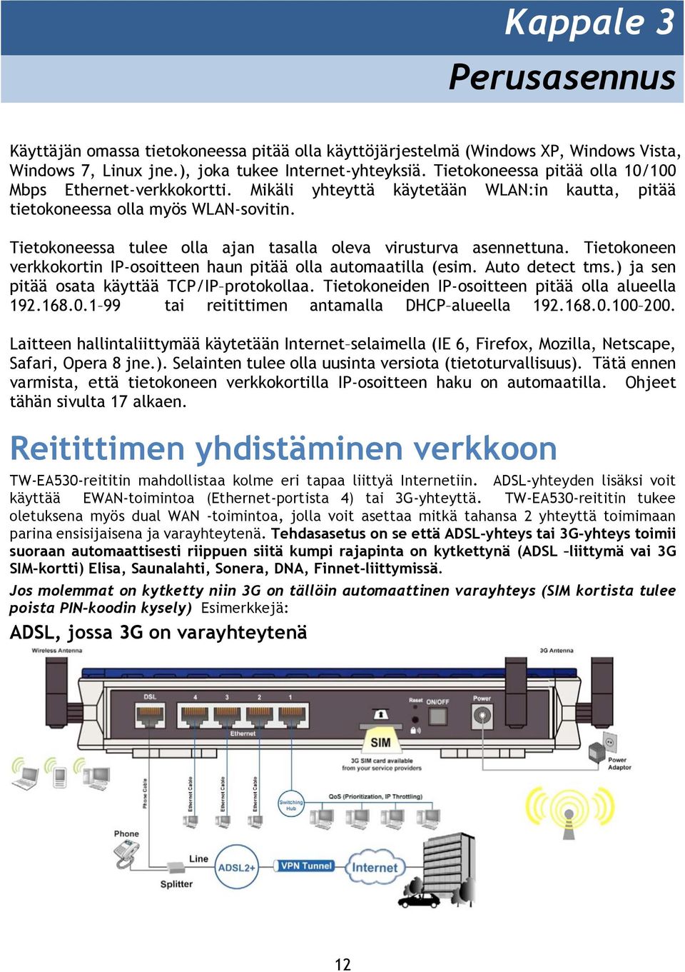 Tietokoneessa tulee olla ajan tasalla oleva virusturva asennettuna. Tietokoneen verkkokortin IP-osoitteen haun pitää olla automaatilla (esim. Auto detect tms.