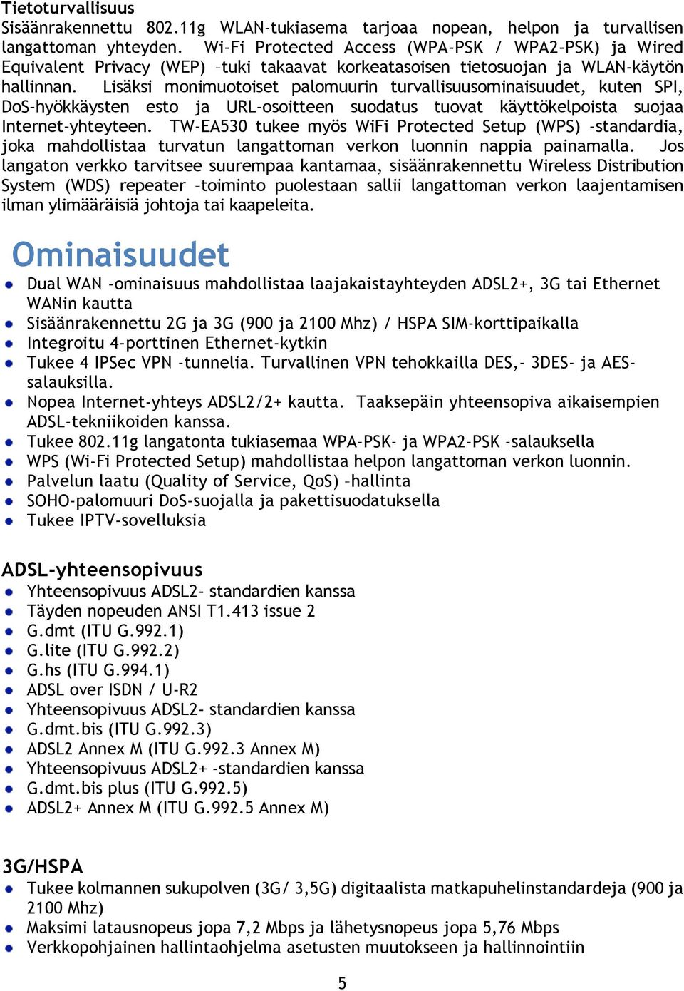 Lisäksi monimuotoiset palomuurin turvallisuusominaisuudet, kuten SPI, DoS-hyökkäysten esto ja URL-osoitteen suodatus tuovat käyttökelpoista suojaa Internet-yhteyteen.