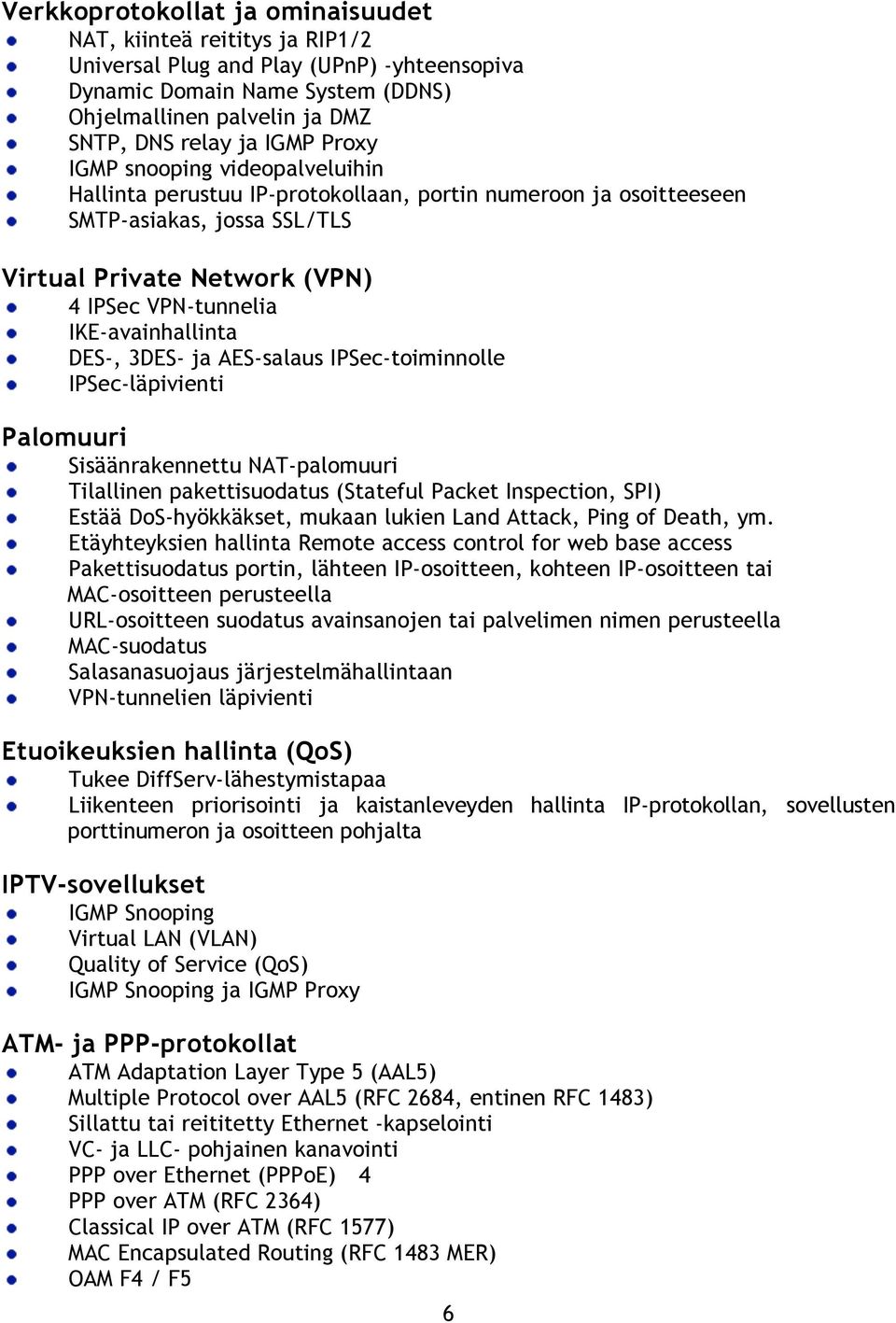 IKE-avainhallinta DES-, 3DES- ja AES-salaus IPSec-toiminnolle IPSec-läpivienti Palomuuri Sisäänrakennettu NAT-palomuuri Tilallinen pakettisuodatus (Stateful Packet Inspection, SPI) Estää