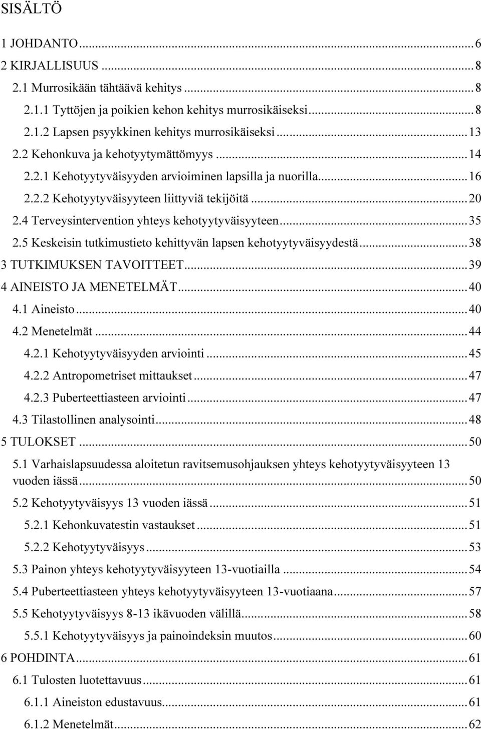 4 Terveysintervention yhteys kehotyytyväisyyteen... 35 2.5 Keskeisin tutkimustieto kehittyvän lapsen kehotyytyväisyydestä... 38 3 TUTKIMUKSEN TAVOITTEET... 39 4 AINEISTO JA MENETELMÄT... 40 4.