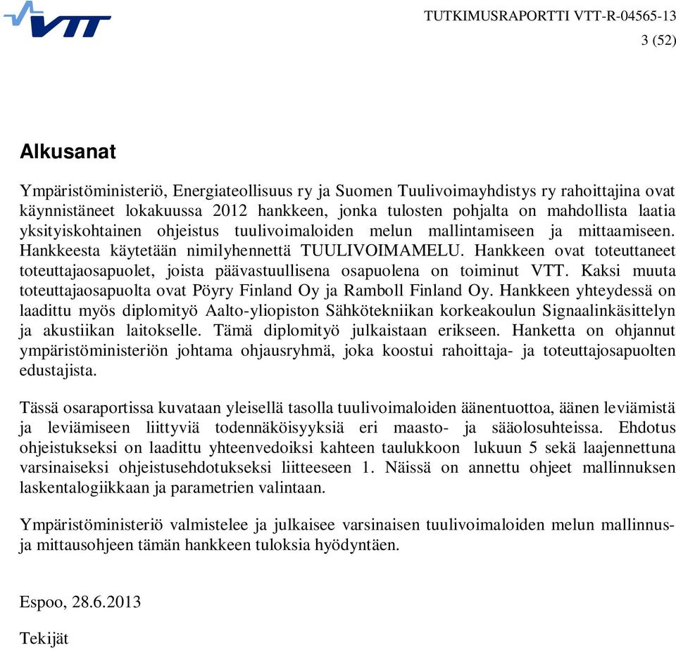Hankkeen ovat toteuttaneet toteuttajaosapuolet, joista päävastuullisena osapuolena on toiminut VTT. Kaksi muuta toteuttajaosapuolta ovat Pöyry Finland Oy ja Ramboll Finland Oy.