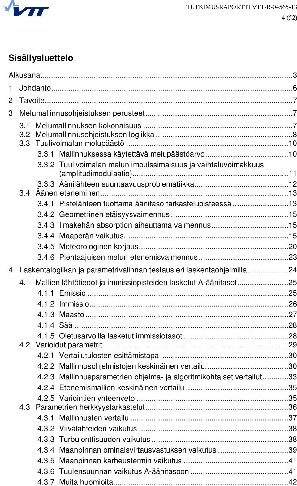 .. 12 3.4 Äänen eteneminen... 13 3.4.1 Pistelähteen tuottama äänitaso tarkastelupisteessä... 13 3.4.2 Geometrinen etäisyysvaimennus... 15 3.4.3 Ilmakehän absorption aiheuttama vaimennus... 15 3.4.4 Maaperän vaikutus.