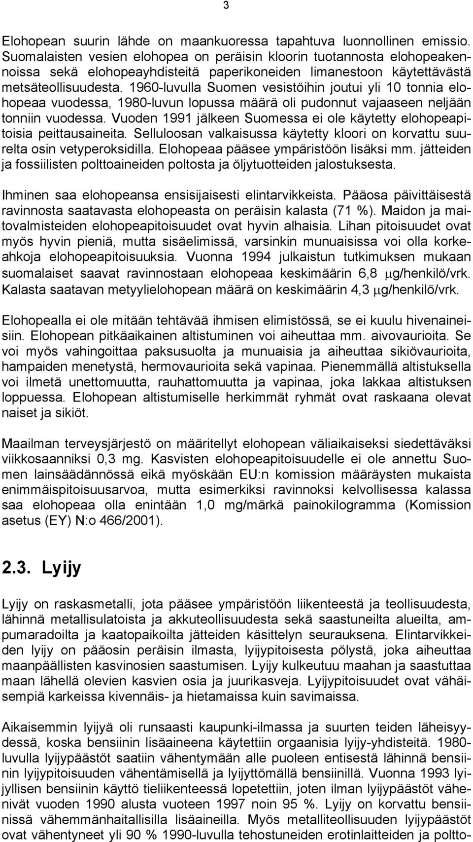 1960-luvulla Suomen vesistöihin joutui yli 10 tonnia elohopeaa vuodessa, 1980-luvun lopussa määrä oli pudonnut vajaaseen neljään tonniin vuodessa.