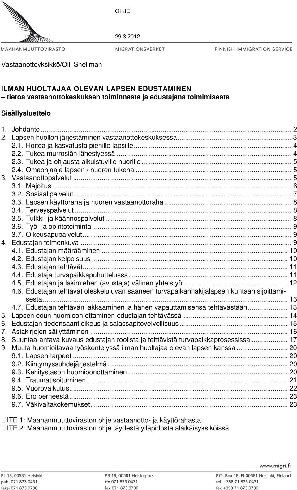 .. 5 3. Vastaanottopalvelut... 5 3.1. Majoitus... 6 3.2. Sosiaalipalvelut... 7 3.3. Lapsen käyttöraha ja nuoren vastaanottoraha... 8 3.4. Terveyspalvelut... 8 3.5. Tulkki- ja käännöspalvelut... 8 3.6. Työ- ja opintotoiminta.