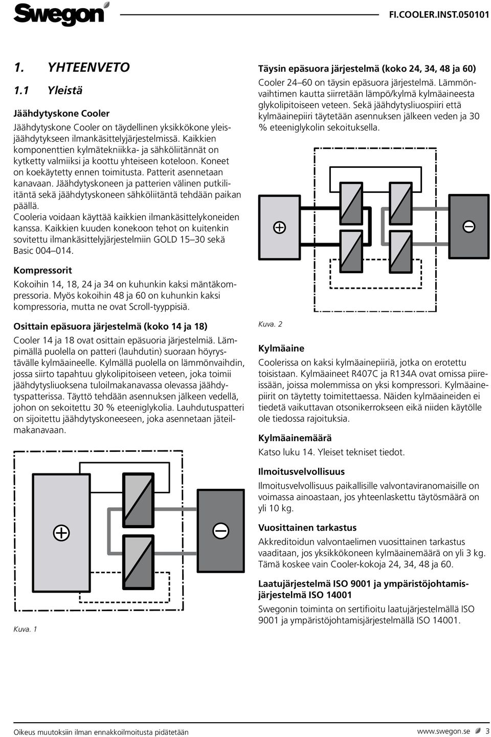 Jäähdytyskoneen ja patterien välinen putkiliitäntä sekä jäähdytyskoneen sähköliitäntä tehdään paikan päällä. Cooleria voidaan käyttää kaikkien ilmankäsittelykoneiden kanssa.