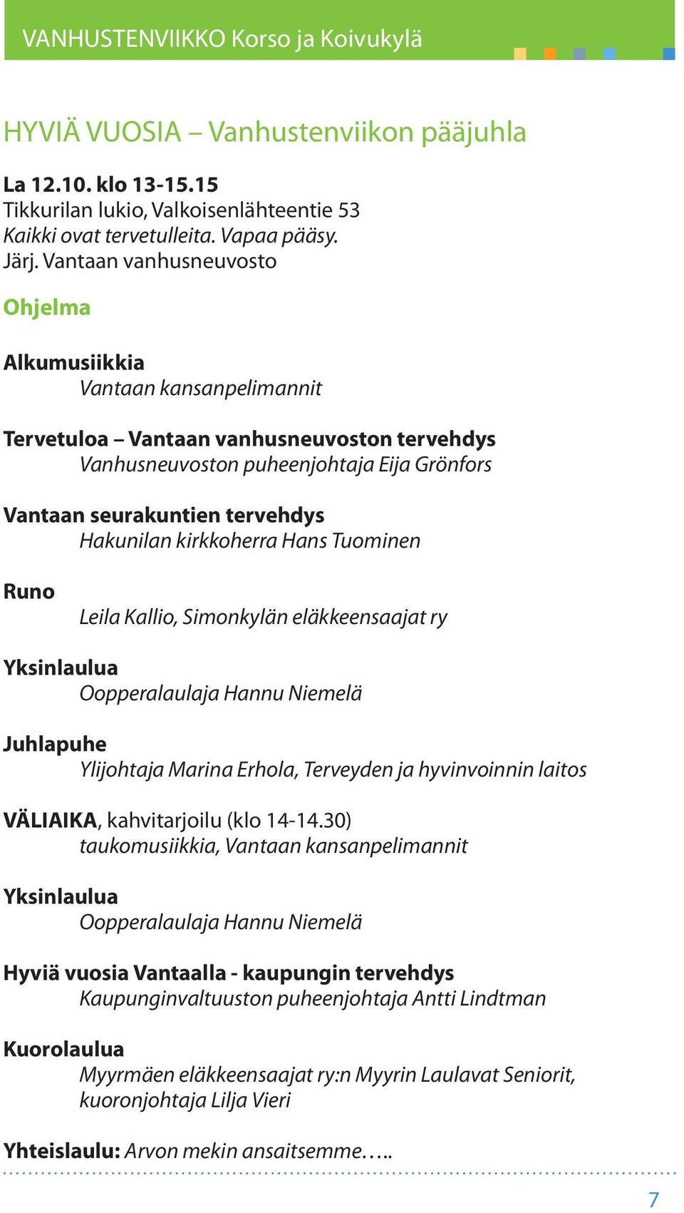 kirkkoherra Hans Tuominen Runo Leila Kallio, Simonkylän eläkkeensaajat ry Yksinlaulua Oopperalaulaja Hannu Niemelä Juhlapuhe Ylijohtaja Marina Erhola, Terveyden ja hyvinvoinnin laitos VÄLIAIKA,