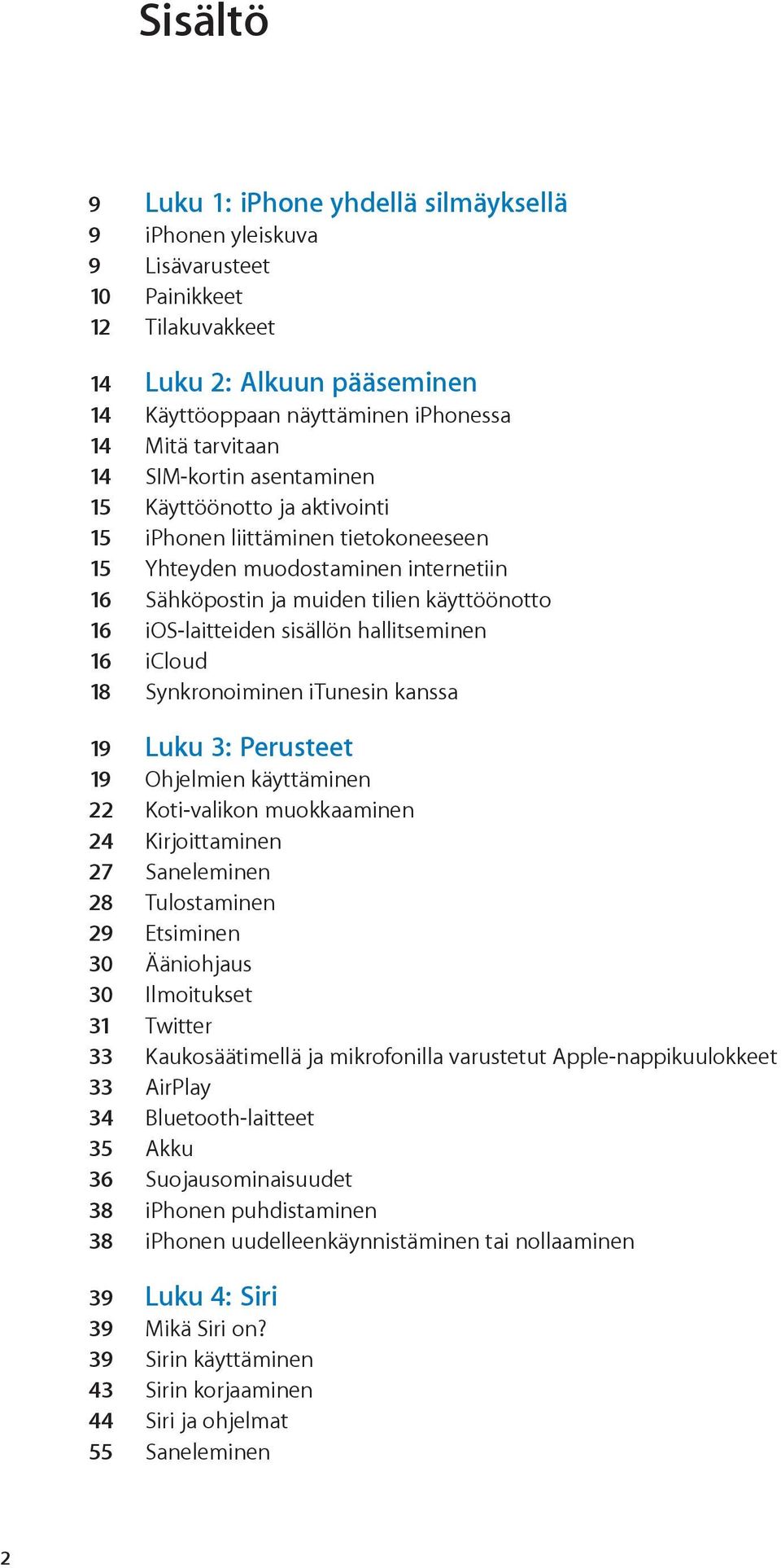 sisällön hallitseminen 16 icloud 18 Synkronoiminen itunesin kanssa 19 Luku 3: Perusteet 19 Ohjelmien käyttäminen 22 Koti-valikon muokkaaminen 24 Kirjoittaminen 27 Saneleminen 28 Tulostaminen 29