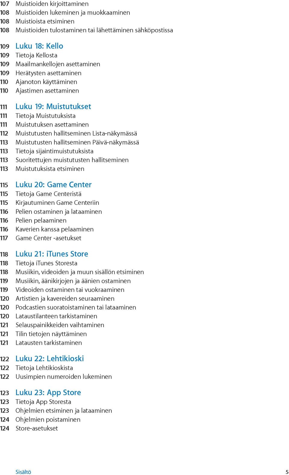 Muistutusten hallitseminen Lista-näkymässä 113 Muistutusten hallitseminen Päivä-näkymässä 113 Tietoja sijaintimuistutuksista 113 Suoritettujen muistutusten hallitseminen 113 Muistutuksista etsiminen