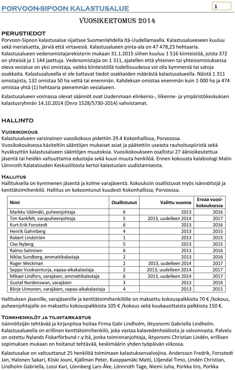 Vedenomistajia on 1 311, ajatellen että yhteinen tai yhteisomistuksessa oleva vesialue on yksi omistaja, vaikka kiinteistöllä todellisuudessa voi olla kymmeniä tai satoja osakkaita.