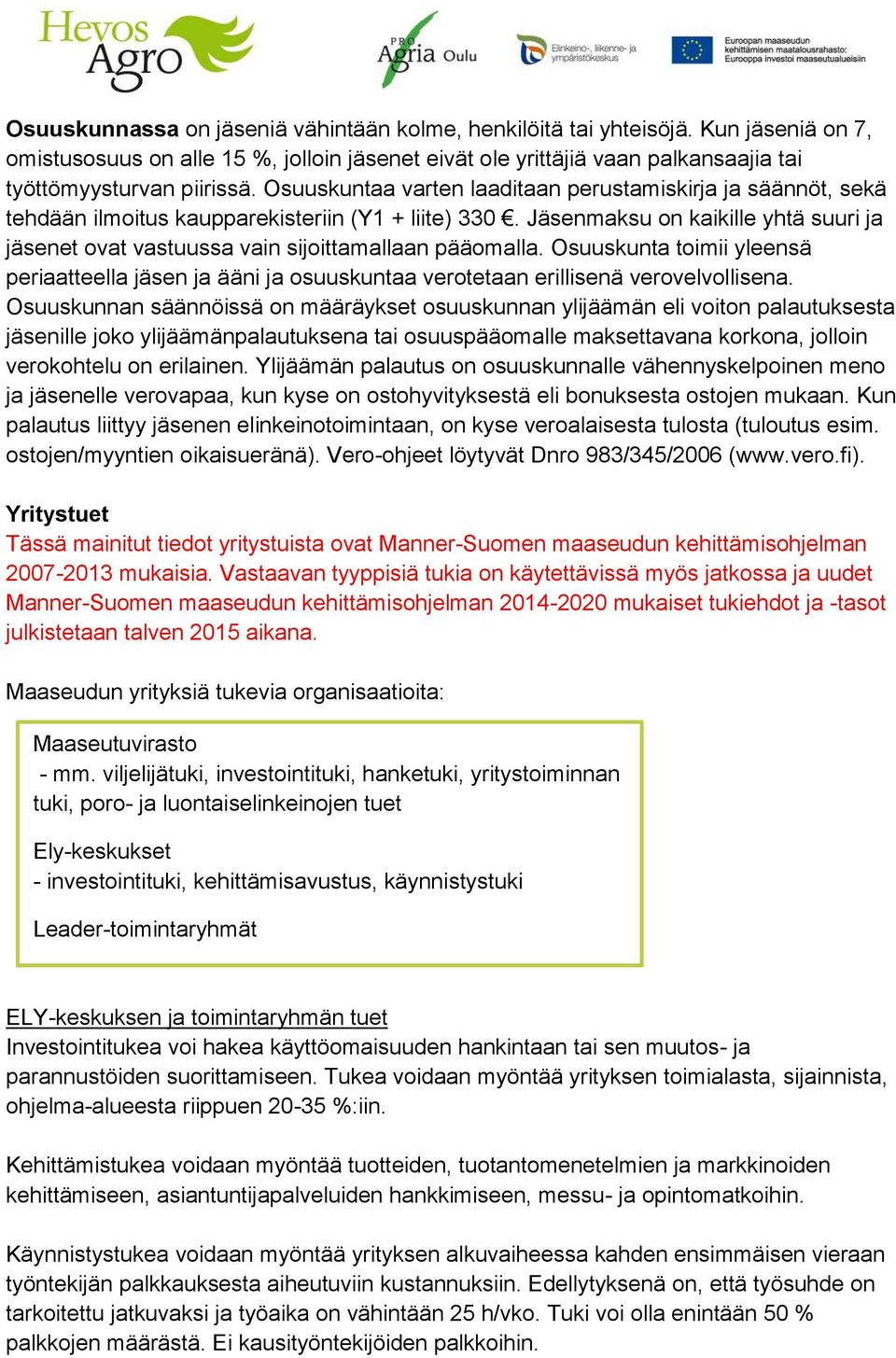 Jäsenmaksu on kaikille yhtä suuri ja jäsenet ovat vastuussa vain sijoittamallaan pääomalla. Osuuskunta toimii yleensä periaatteella jäsen ja ääni ja osuuskuntaa verotetaan erillisenä verovelvollisena.