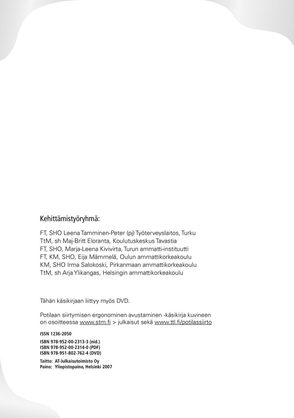 ammattikorkeakoulu Tähän käsikirjaan liittyy myös DVD. Potilaan siirtymisen ergonominen avustaminen -käsikirja kuvineen on osoitteessa www.stm.fi > julkaisut sekä www.ttl.