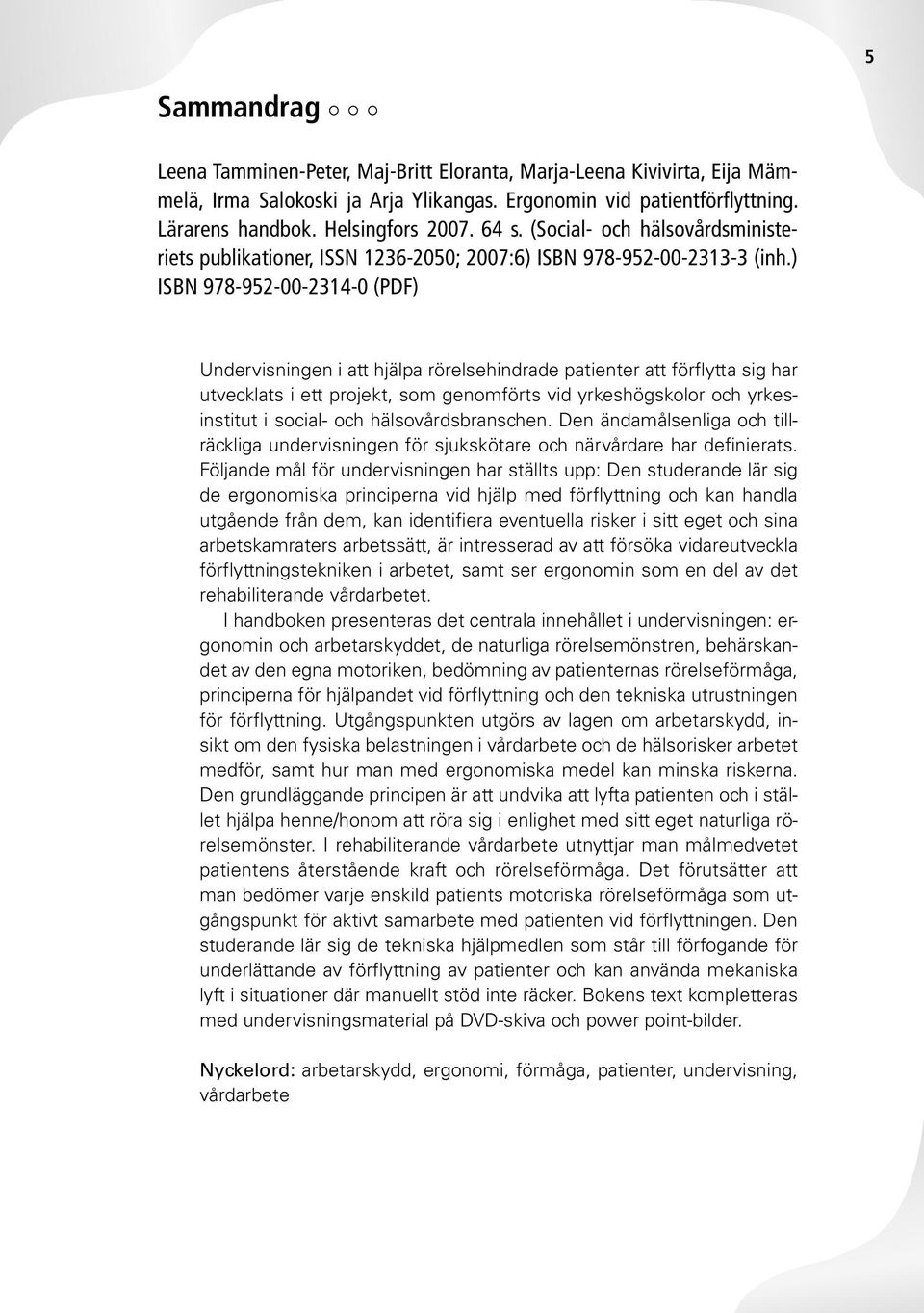 ) ISBN 978-952-00-2314-0 (PDF) Undervisningen i att hjälpa rörelsehindrade patienter att förflytta sig har utvecklats i ett projekt, som genomförts vid yrkeshögskolor och yrkesinstitut i social- och